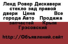 Ленд Ровер Дискавери3 стекло зад.правой двери › Цена ­ 1 500 - Все города Авто » Продажа запчастей   . Крым,Грэсовский